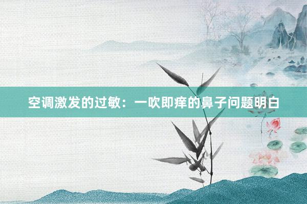 空调激发的过敏：一吹即痒的鼻子问题明白